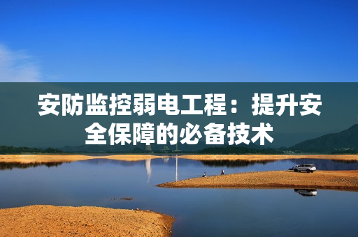 安防監控弱電工程：提升安全保障的必備技術