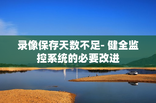 錄像保存天數不足- 健全監控系統的必要改進