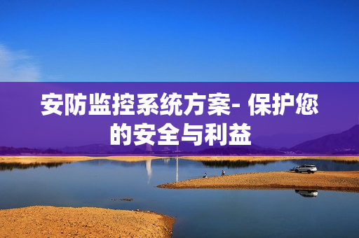 安防監控系統方案- 保護您的安全與利益