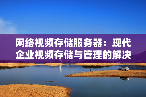 網絡視頻存儲服務器：現代企業視頻存儲與管理的解決方案