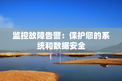 監控故障告警：保護您的系統和數據安全