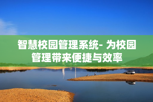 智慧校園管理系統(tǒng)- 為校園管理帶來便捷與效率