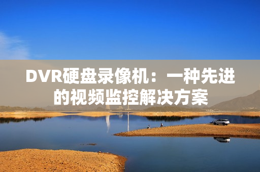 DVR硬盤錄像機：一種先進的視頻監控解決方案