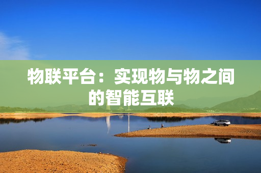 物聯平臺：實現物與物之間的智能互聯