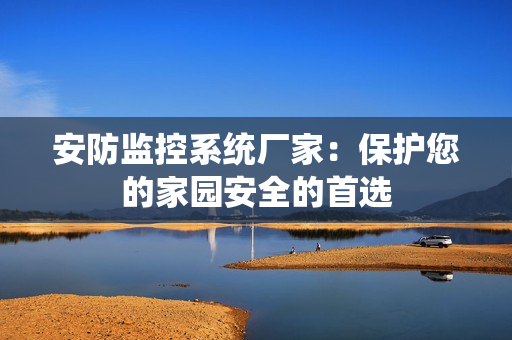 安防監控系統廠家：保護您的家園安全的首選