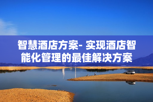 智慧酒店方案- 實現酒店智能化管理的最佳解決方案