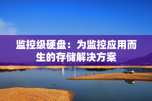 監(jiān)控級(jí)硬盤(pán)：為監(jiān)控應(yīng)用而生的存儲(chǔ)解決方案