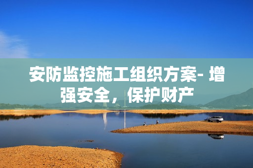 安防監控施工組織方案- 增強安全，保護財產