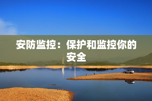 安防監(jiān)控：保護和監(jiān)控你的安全