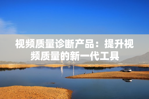 視頻質量診斷產品：提升視頻質量的新一代工具