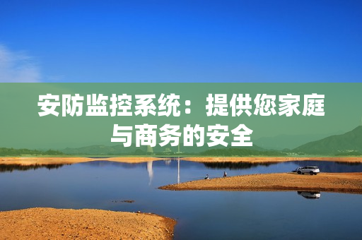 安防監(jiān)控系統(tǒng)：提供您家庭與商務(wù)的安全
