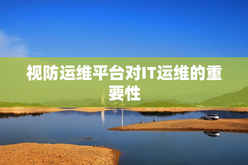 視防運維平臺對IT運維的重要性