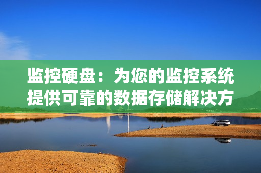 監控硬盤：為您的監控系統提供可靠的數據存儲解決方案