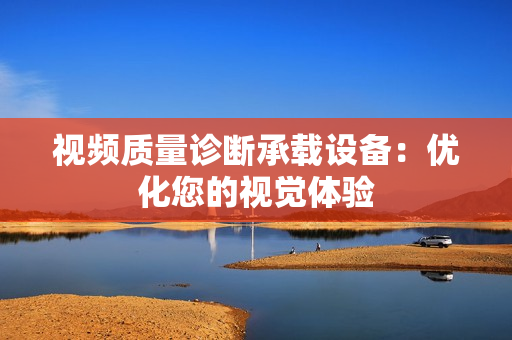 視頻質量診斷承載設備：優(yōu)化您的視覺體驗