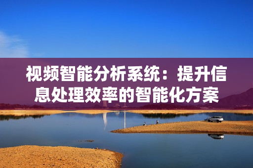 視頻智能分析系統(tǒng)：提升信息處理效率的智能化方案