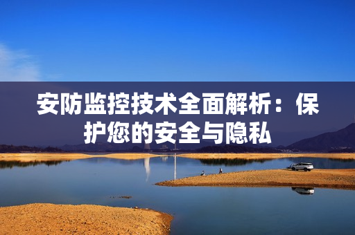 安防監控技術全面解析：保護您的安全與隱私