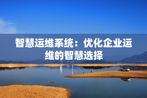 智慧運維系統：優化企業運維的智慧選擇