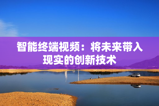 智能終端視頻：將未來帶入現實的創新技術
