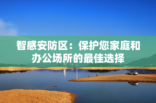 智感安防區：保護您家庭和辦公場所的最佳選擇