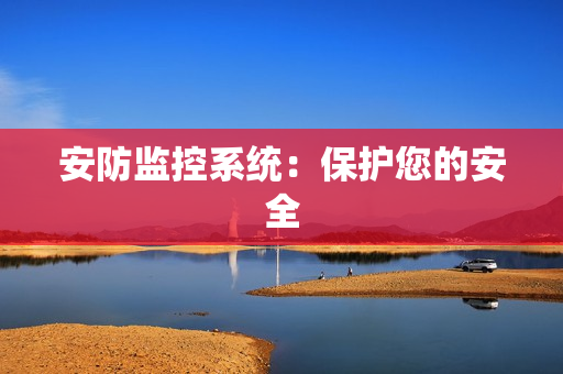 安防監(jiān)控系統(tǒng)：保護(hù)您的安全