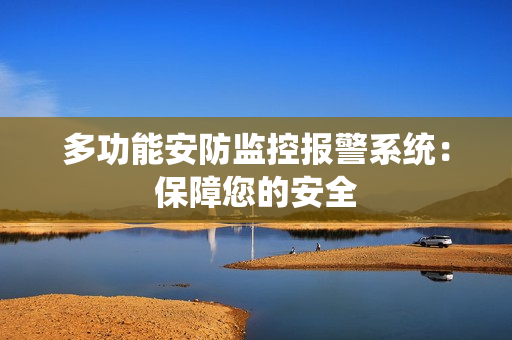 多功能安防監(jiān)控報警系統(tǒng)：保障您的安全