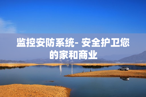監(jiān)控安防系統(tǒng)- 安全護衛(wèi)您的家和商業(yè)