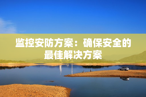 監控安防方案：確保安全的最佳解決方案