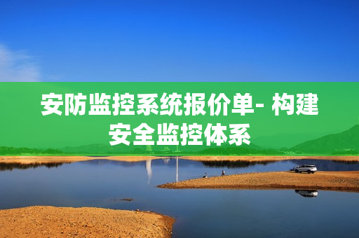 安防監控系統報價單- 構建安全監控體系