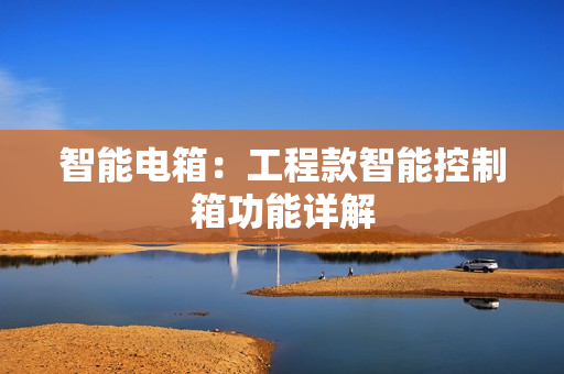 智能電箱：工程款智能控制箱功能詳解