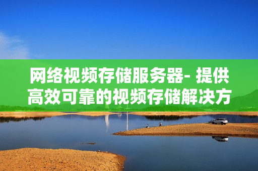 網絡視頻存儲服務器- 提供高效可靠的視頻存儲解決方案