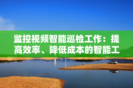 監控視頻智能巡檢工作：提高效率、降低成本的智能工具