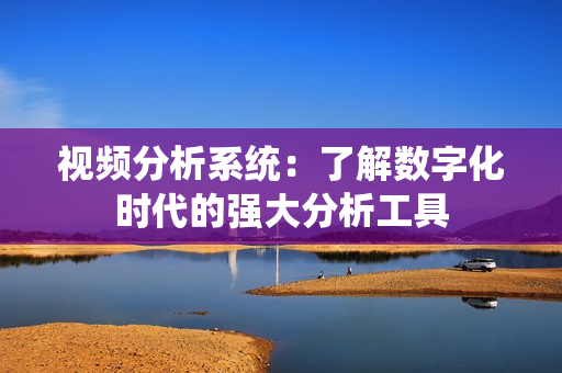 視頻分析系統：了解數字化時代的強大分析工具