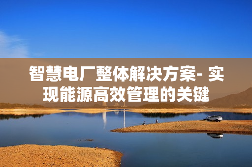智慧電廠整體解決方案- 實現能源高效管理的關鍵