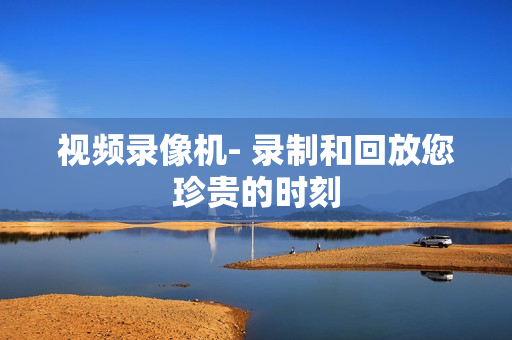 視頻錄像機(jī)- 錄制和回放您珍貴的時(shí)刻