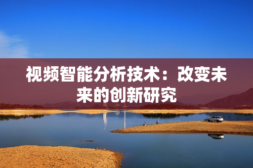 視頻智能分析技術(shù)：改變未來的創(chuàng)新研究