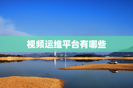 視頻運(yùn)維平臺有哪些