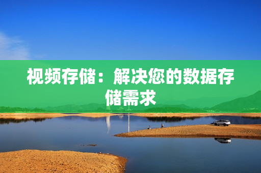 視頻存儲：解決您的數(shù)據(jù)存儲需求