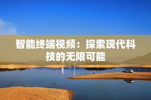 智能終端視頻：探索現代科技的無限可能