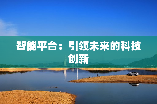 智能平臺：引領未來的科技創新