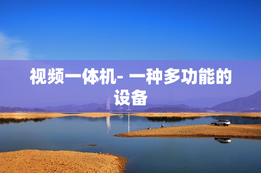 視頻一體機(jī)- 一種多功能的設(shè)備