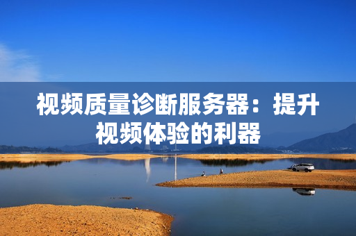 視頻質(zhì)量診斷服務(wù)器：提升視頻體驗(yàn)的利器