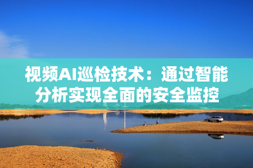 視頻AI巡檢技術：通過智能分析實現全面的安全監控