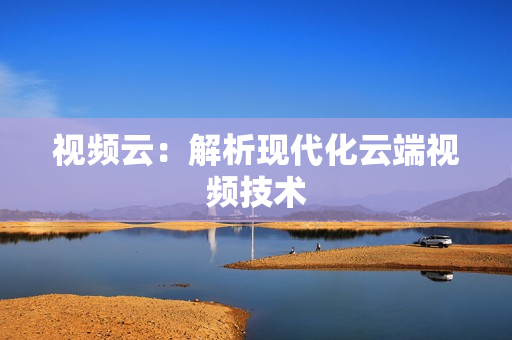 視頻云：解析現代化云端視頻技術