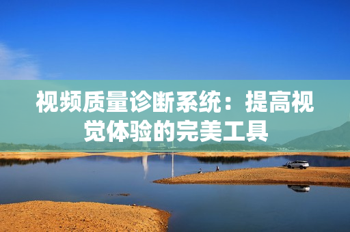 視頻質量診斷系統：提高視覺體驗的完美工具