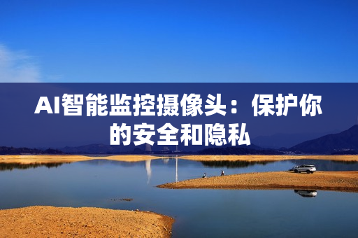 AI智能監(jiān)控?cái)z像頭：保護(hù)你的安全和隱私