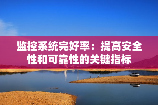 監(jiān)控系統(tǒng)完好率：提高安全性和可靠性的關鍵指標