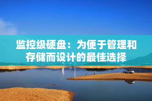 監控級硬盤：為便于管理和存儲而設計的最佳選擇
