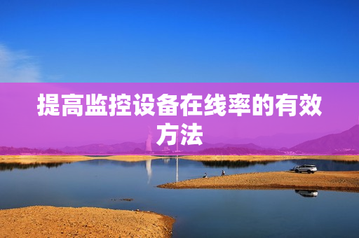 提高監控設備在線率的有效方法