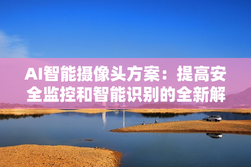 AI智能攝像頭方案：提高安全監控和智能識別的全新解決方案
