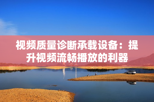 視頻質量診斷承載設備：提升視頻流暢播放的利器